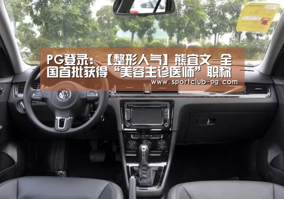 PG登录:【整形人气】熊宜文-全国首批获得“美容主诊医师”职称的医生(图1) PG登录