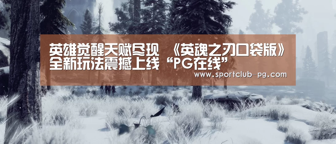英雄觉醒天赋尽现 《英魂之刃口袋版》全新玩法震撼上线“PG在线”(图1) PG捕鱼
